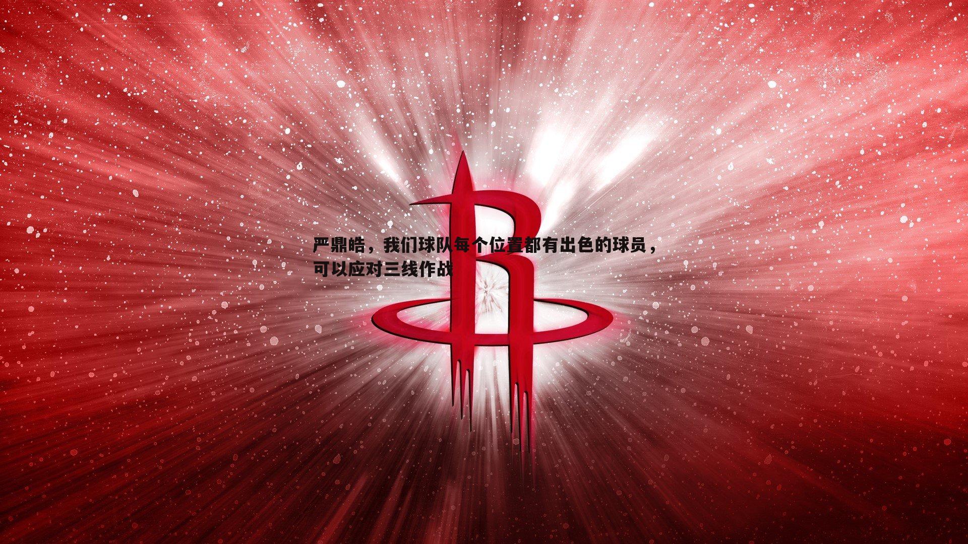 严鼎皓，我们球队每个位置都有出色的球员，可以应对三线作战