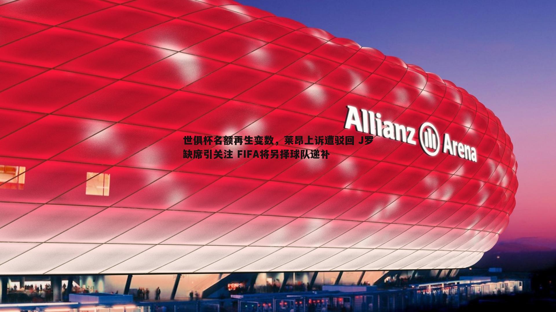 世俱杯名额再生变数，莱昂上诉遭驳回 J罗缺席引关注 FIFA将另择球队递补