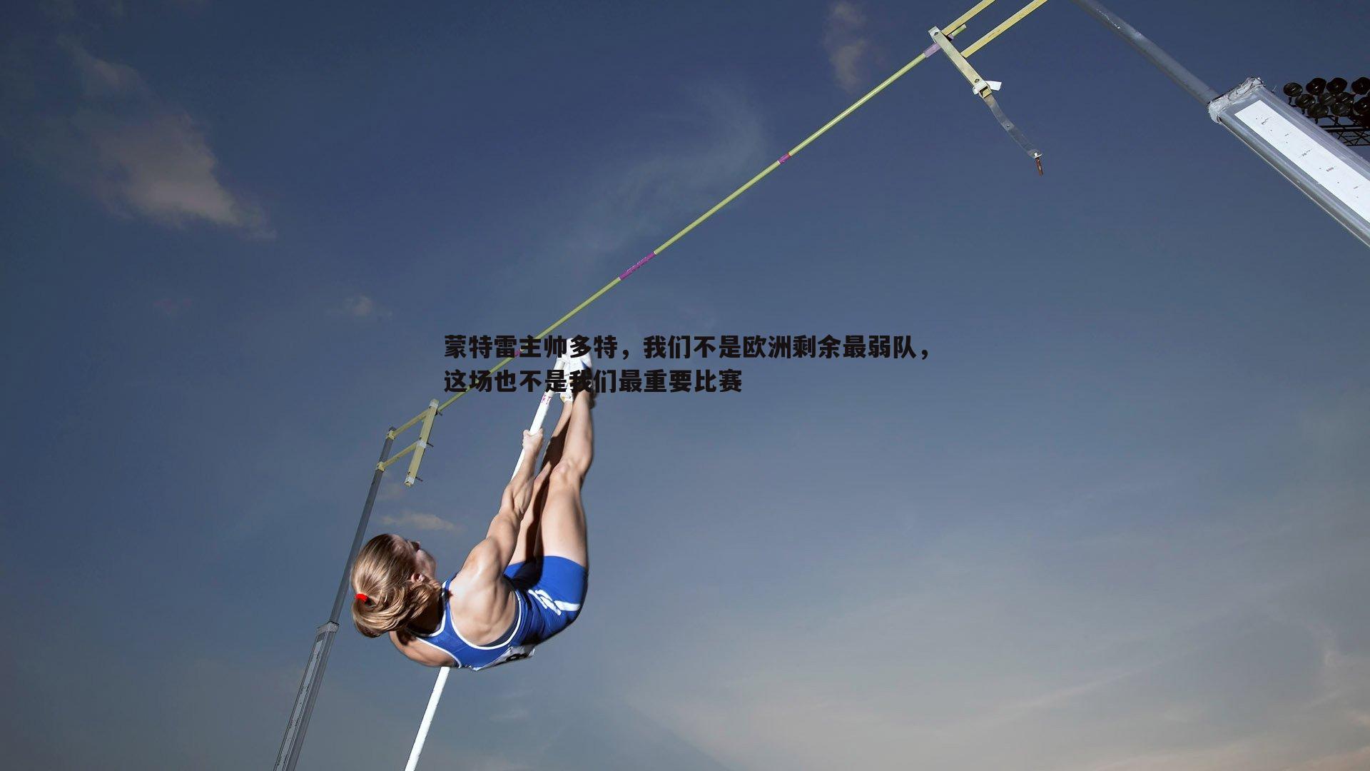 蒙特雷主帅多特，我们不是欧洲剩余最弱队，这场也不是我们最重要比赛