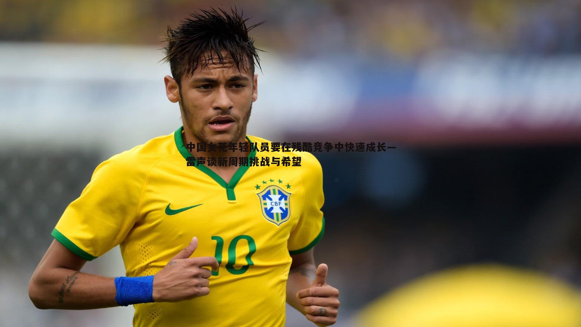 中国女花年轻队员要在残酷竞争中快速成长—雷声谈新周期挑战与希望