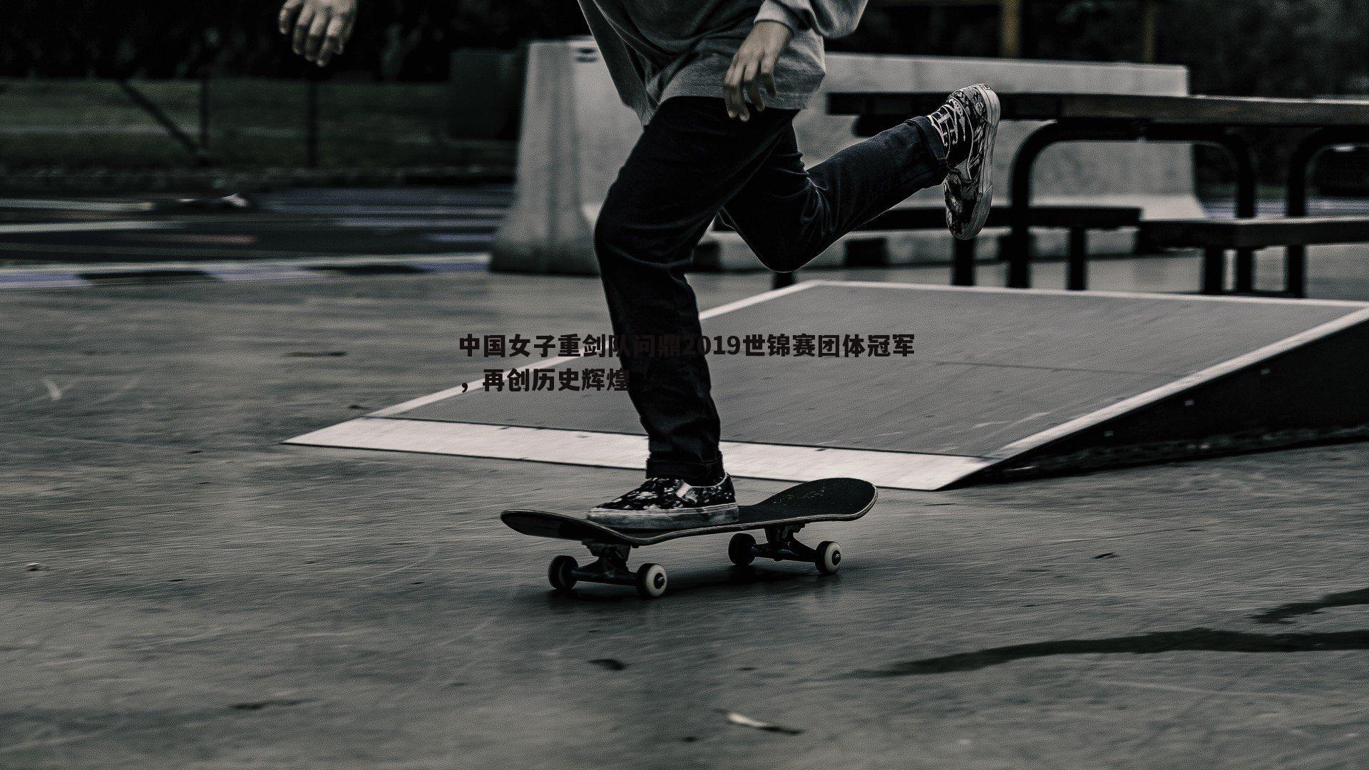 中国女子重剑队问鼎2019世锦赛团体冠军，再创历史辉煌