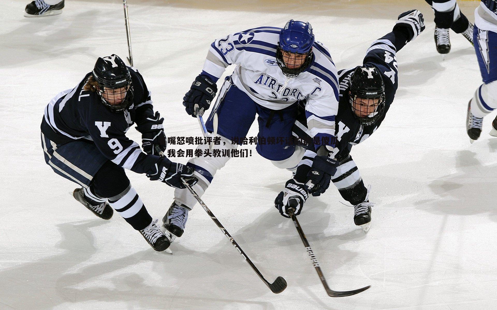 名嘴怒喷批评者，说哈利伯顿坏话的都是傻瓜，我会用拳头教训他们！