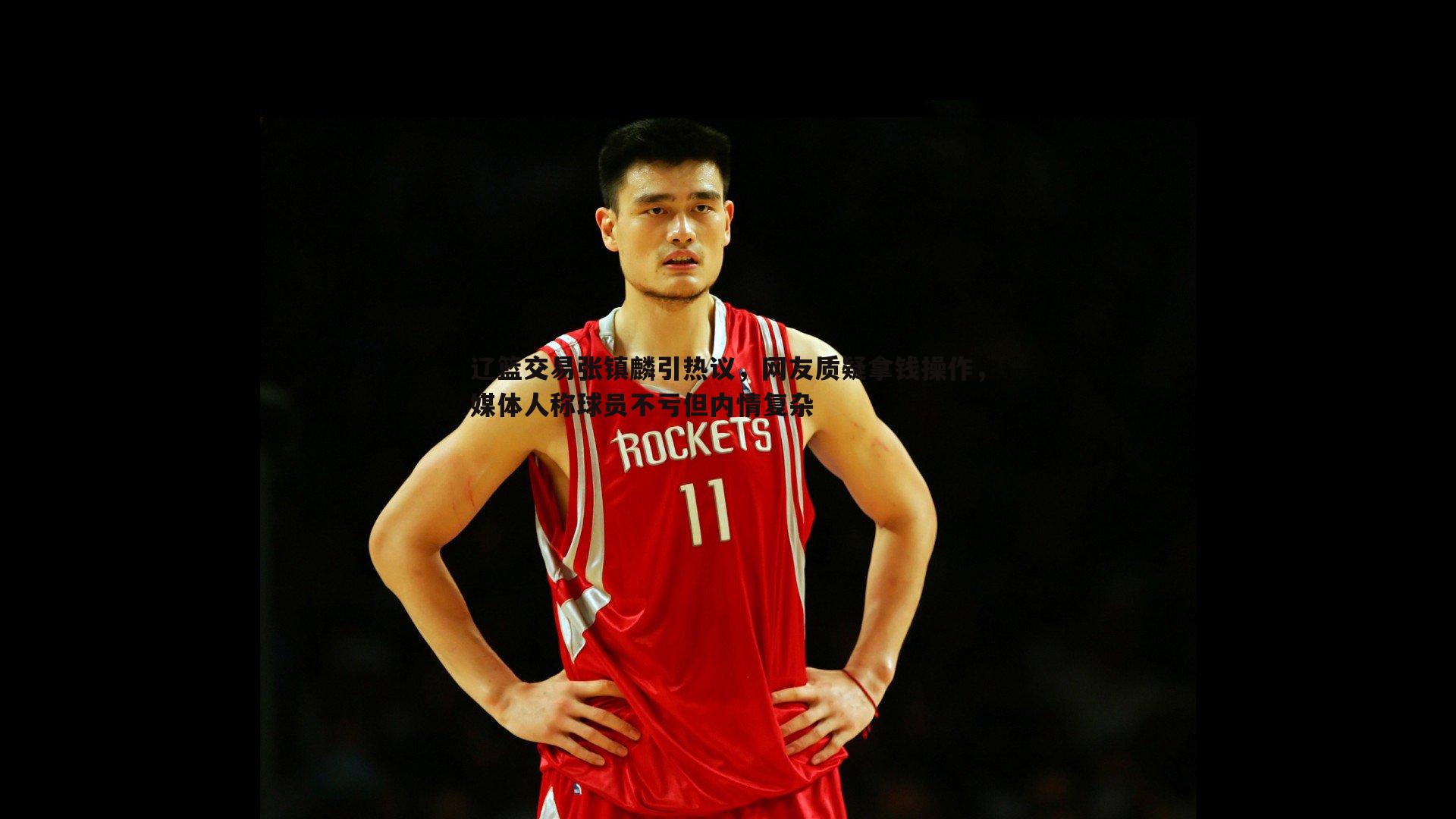 辽篮交易张镇麟引热议，网友质疑拿钱操作，媒体人称球员不亏但内情复杂