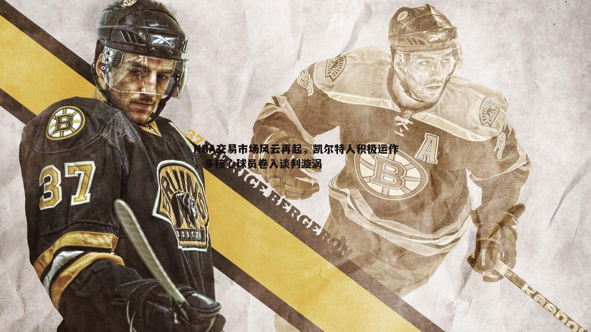 NBA交易市场风云再起,凯尔特人积极运作,多核心球员卷入谈判漩涡