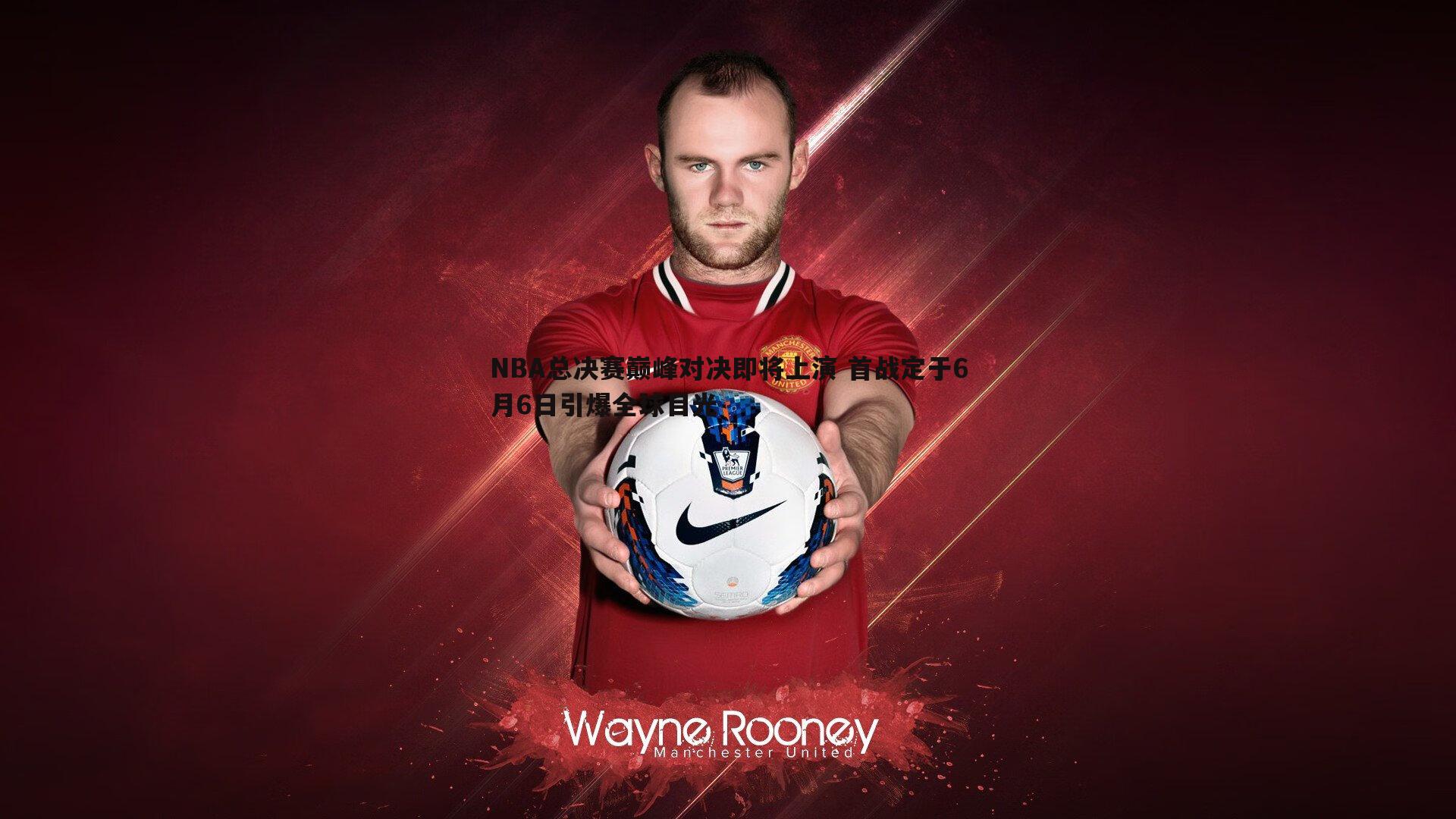 NBA总决赛巅峰对决即将上演 首战定于6月6日引爆全球目光