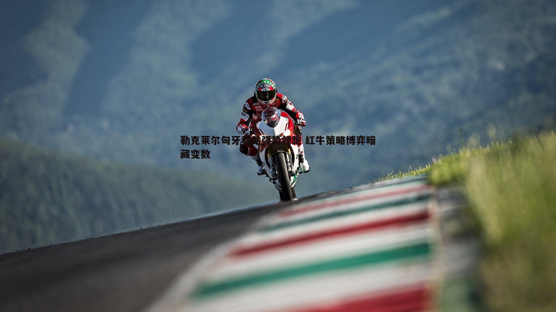 勒克莱尔匈牙利站强势领跑 红牛策略博弈暗藏变数