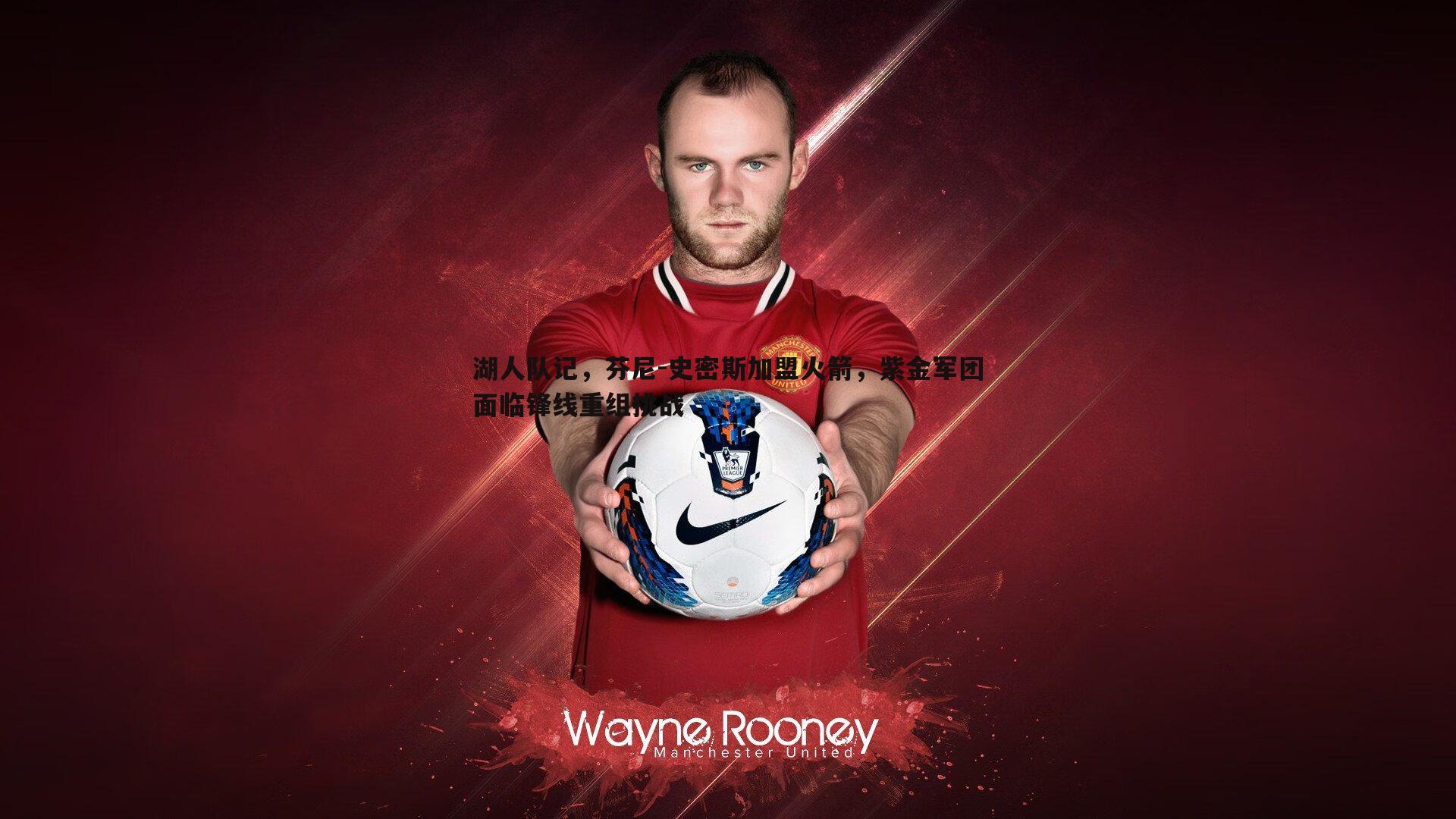 湖人队记，芬尼-史密斯加盟火箭，紫金军团面临锋线重组挑战