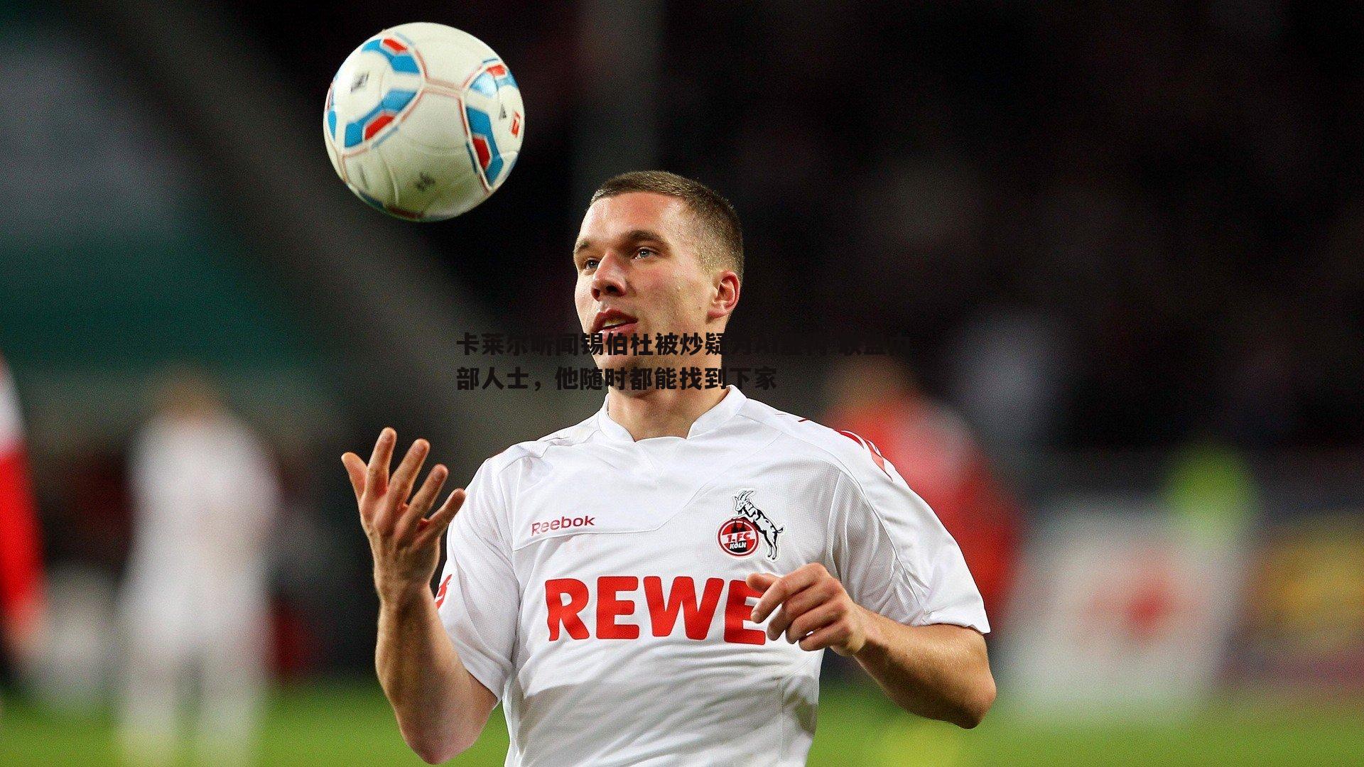 卡莱尔听闻锡伯杜被炒疑为AI虚构 联盟内部人士，他随时都能找到下家