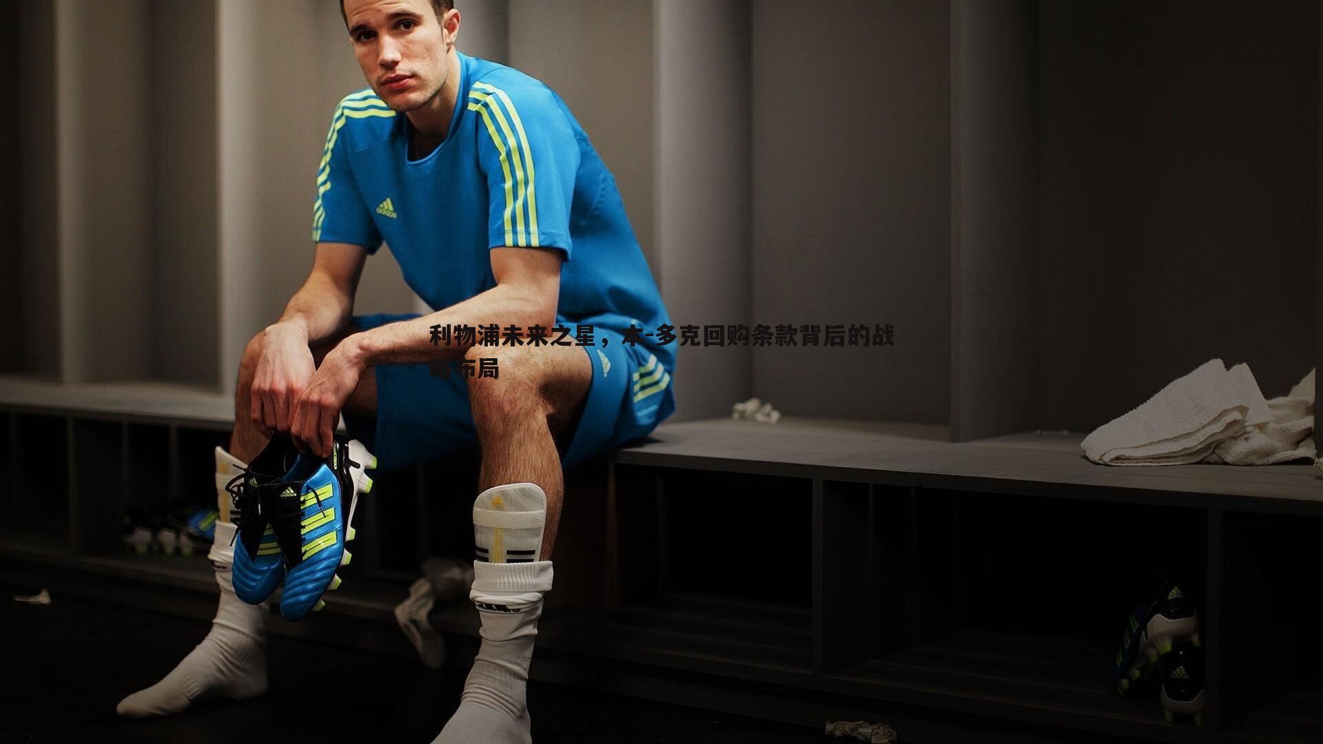 利物浦未来之星，本-多克回购条款背后的战略布局