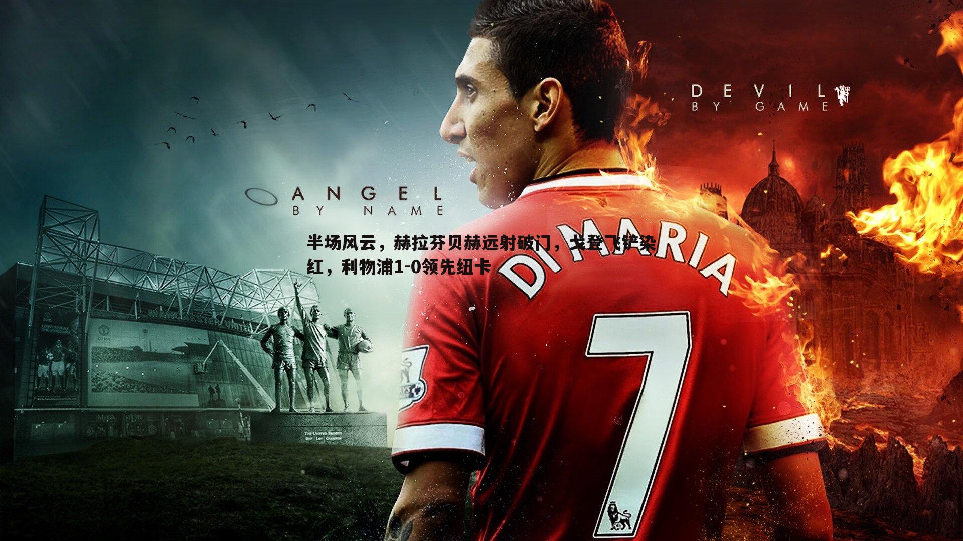 半场风云,赫拉芬贝赫远射破门,戈登飞铲染红,利物浦1-0领先纽卡