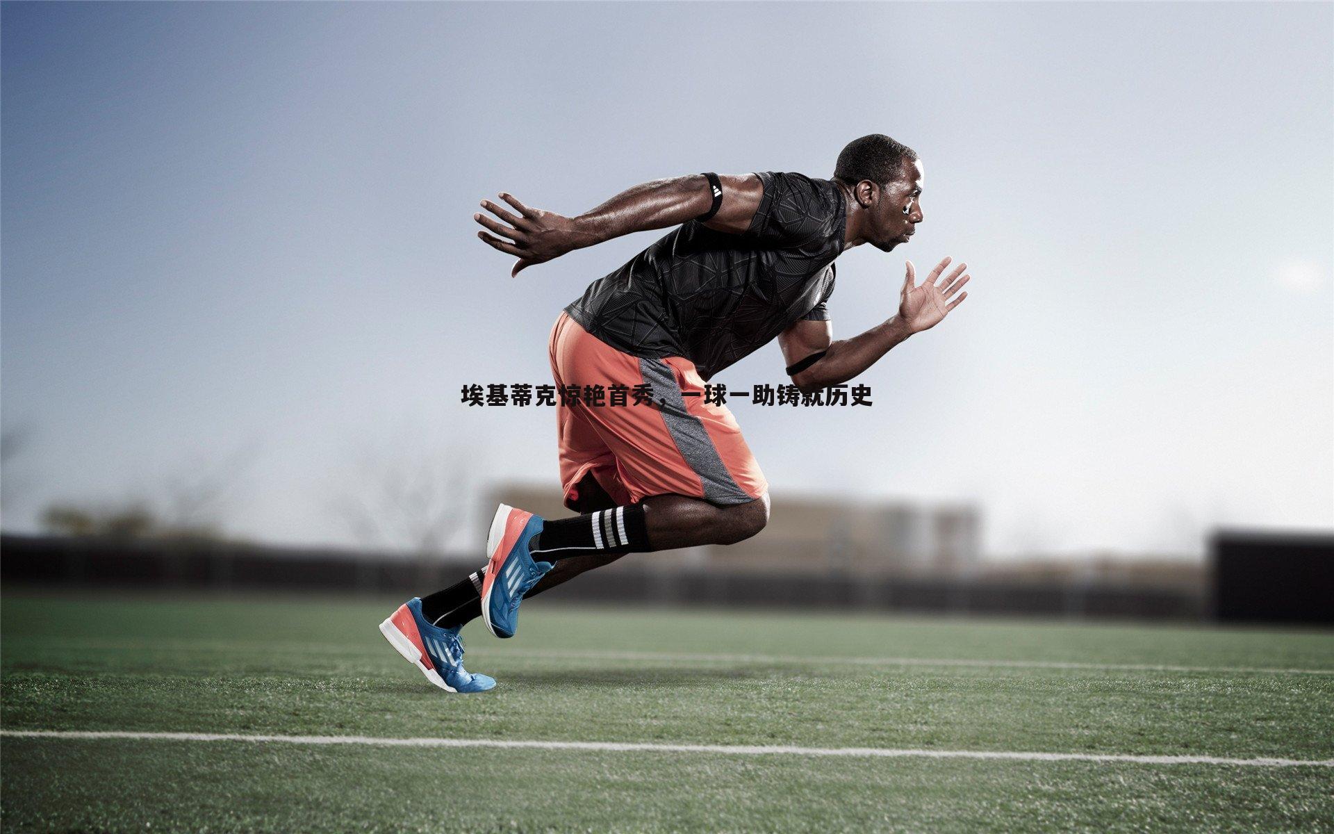 埃基蒂克惊艳首秀,一球一助铸就历史