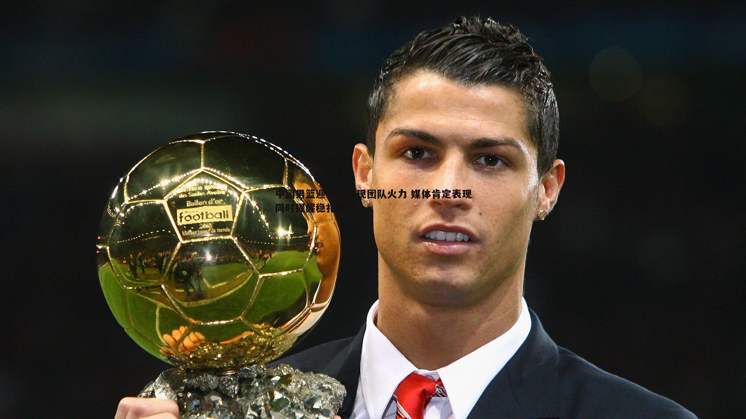 中国男篮迎首胜展现团队火力 媒体肯定表现同时提醒稳扎稳打