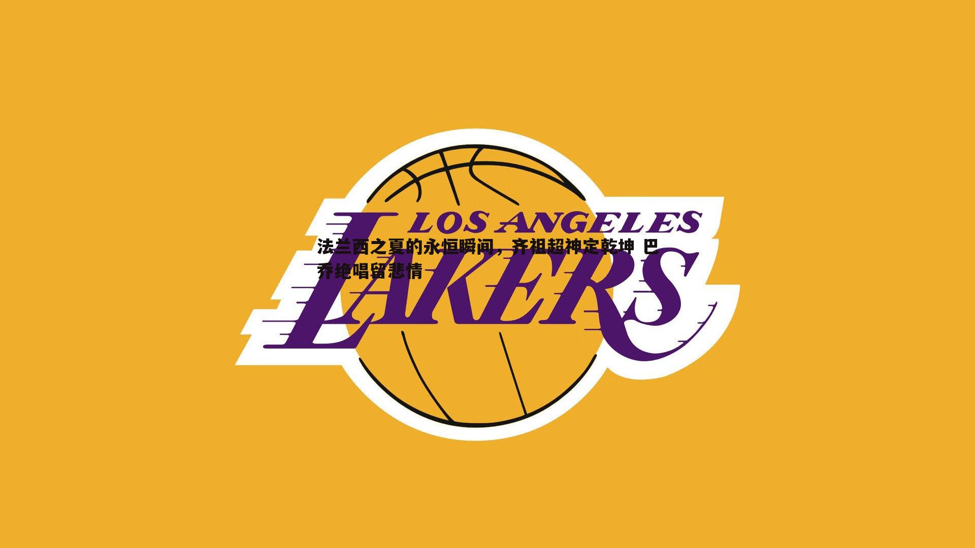 法兰西之夏的永恒瞬间，齐祖超神定乾坤 巴乔绝唱留悲情