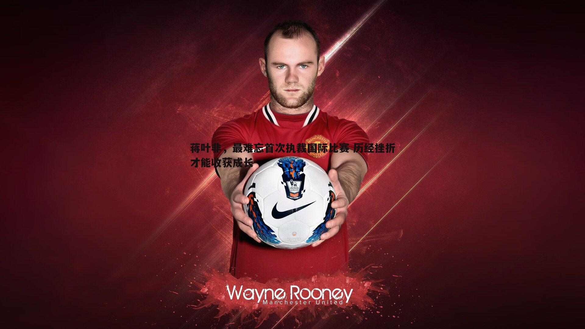 蒋叶非，最难忘首次执裁国际比赛 历经挫折才能收获成长